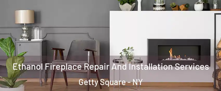 Ethanol Fireplace Repair And Installation Services Getty Square - NY