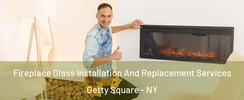 Fireplace Glass Installation And Replacement Services Getty Square - NY
