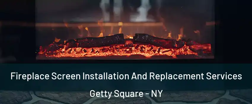 Fireplace Screen Installation And Replacement Services Getty Square - NY