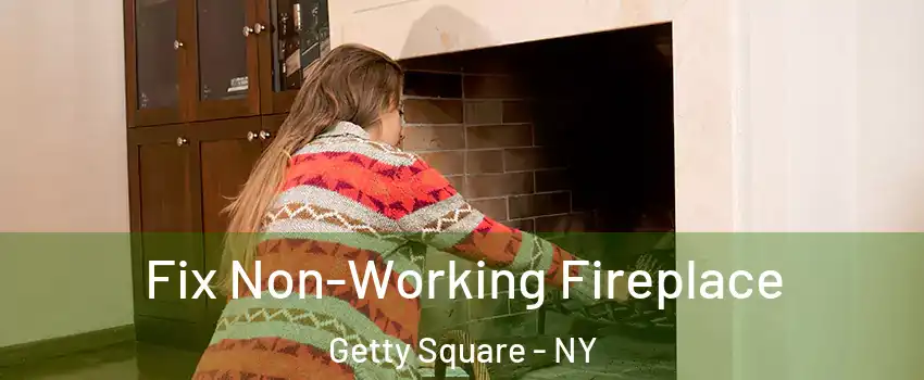 Fix Non-Working Fireplace Getty Square - NY