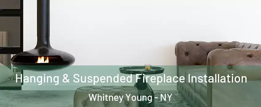 Hanging & Suspended Fireplace Installation Whitney Young - NY