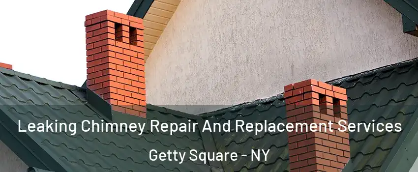 Leaking Chimney Repair And Replacement Services Getty Square - NY