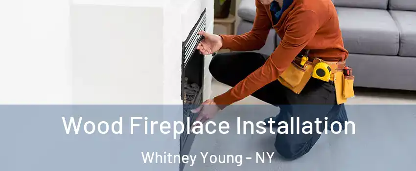 Wood Fireplace Installation Whitney Young - NY