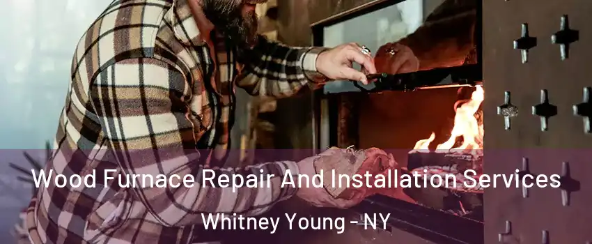Wood Furnace Repair And Installation Services Whitney Young - NY